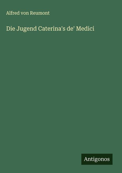 Alfred Von Reumont: Die Jugend Caterina's de' Medici, Buch