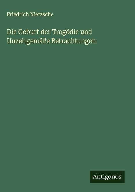 Friedrich Nietzsche (1844-1900): Die Geburt der Tragödie und Unzeitgemäße Betrachtungen, Buch
