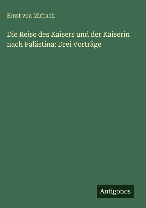 Ernst Von Mirbach: Die Reise des Kaisers und der Kaiserin nach Palästina: Drei Vorträge, Buch