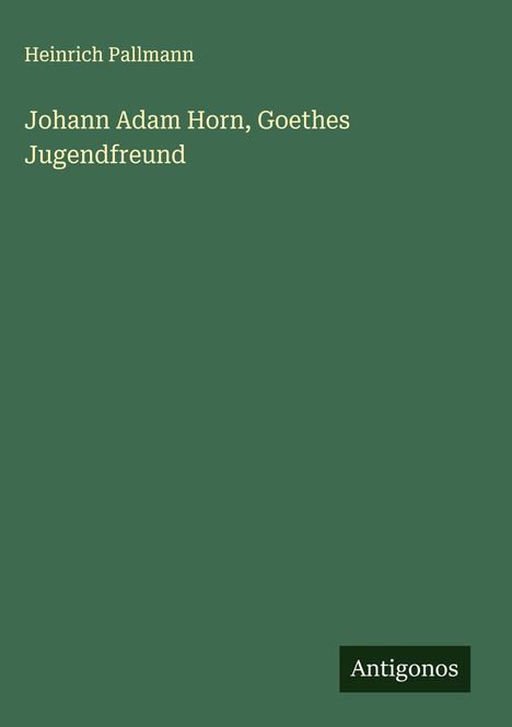 Heinrich Pallmann: Johann Adam Horn, Goethes Jugendfreund, Buch