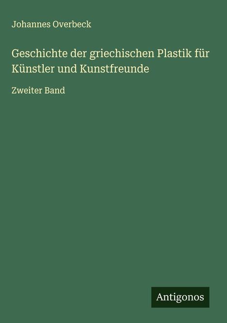 Johannes Overbeck: Geschichte der griechischen Plastik für Künstler und Kunstfreunde, Buch