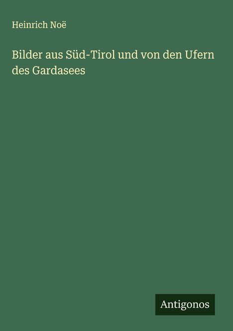 Heinrich Noë: Bilder aus Süd-Tirol und von den Ufern des Gardasees, Buch