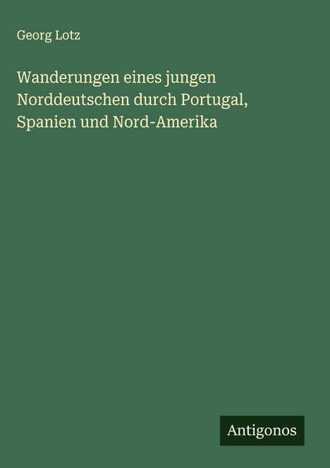 Georg Lotz: Wanderungen eines jungen Norddeutschen durch Portugal, Spanien und Nord-Amerika, Buch