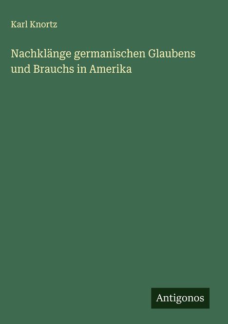 Karl Knortz: Nachklänge germanischen Glaubens und Brauchs in Amerika, Buch