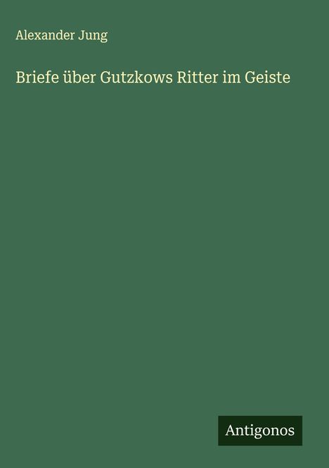 Alexander Jung: Briefe über Gutzkows Ritter im Geiste, Buch