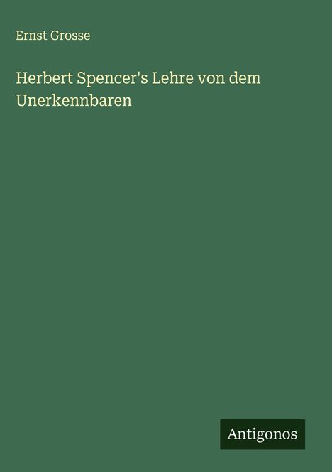 Ernst Grosse: Herbert Spencer's Lehre von dem Unerkennbaren, Buch