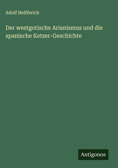 Adolf Helfferich: Der westgotische Arianismus und die spanische Ketzer-Geschichte, Buch