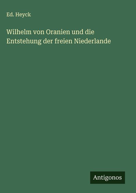 Ed. Heyck: Wilhelm von Oranien und die Entstehung der freien Niederlande, Buch