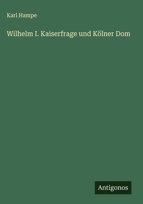 Karl Hampe: Wilhelm I. Kaiserfrage und Kölner Dom, Buch