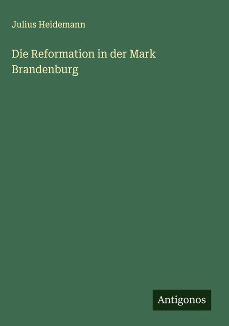 Julius Heidemann: Die Reformation in der Mark Brandenburg, Buch
