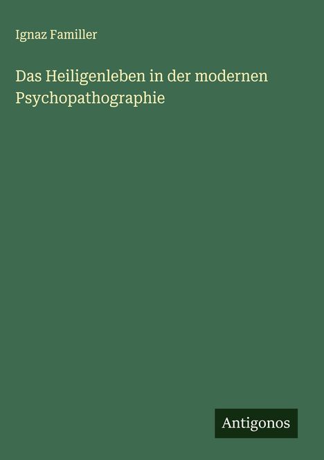 Ignaz Familler: Das Heiligenleben in der modernen Psychopathographie, Buch