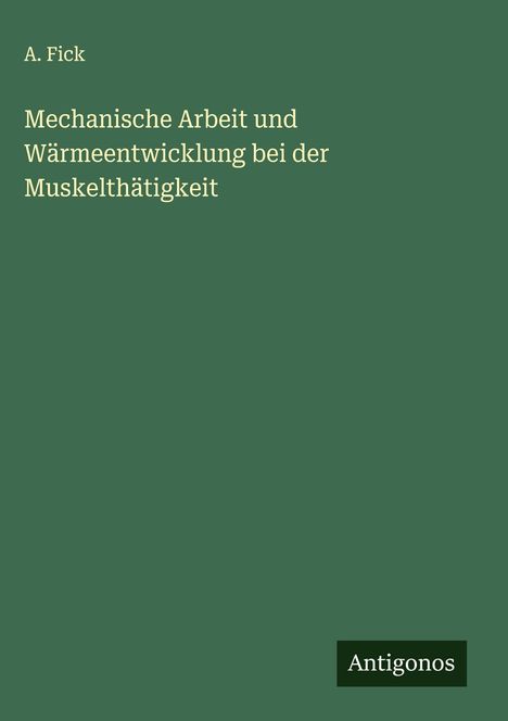 A. Fick: Mechanische Arbeit und Wärmeentwicklung bei der Muskelthätigkeit, Buch
