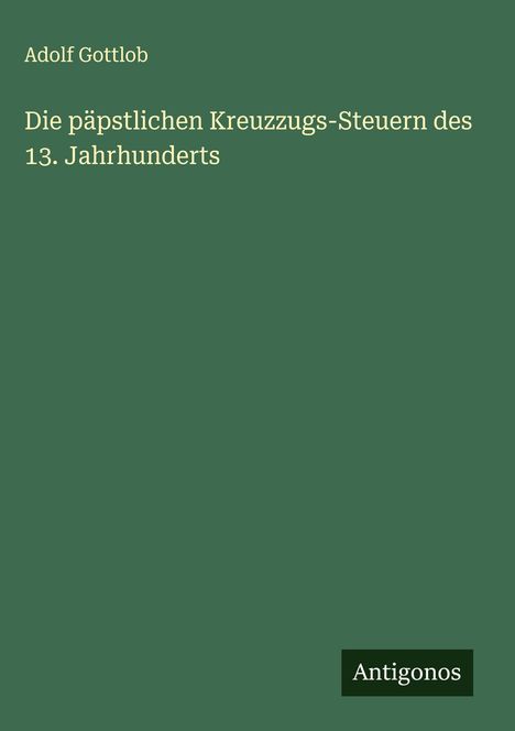 Adolf Gottlob: Die päpstlichen Kreuzzugs-Steuern des 13. Jahrhunderts, Buch