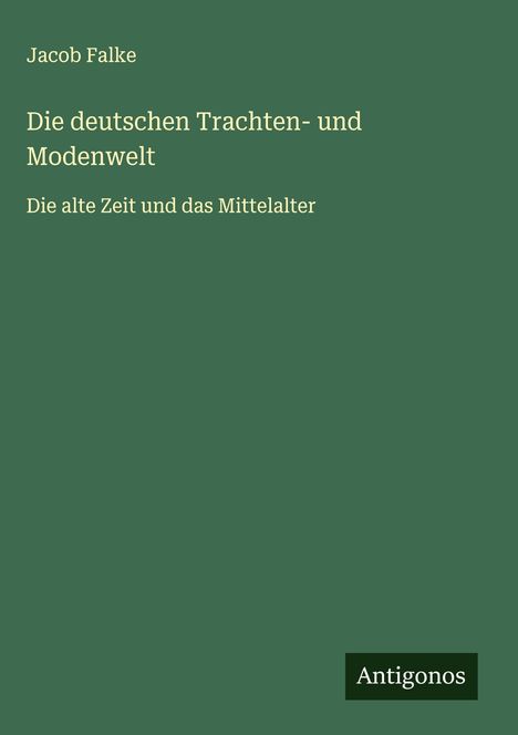 Jacob Falke: Die deutschen Trachten- und Modenwelt, Buch