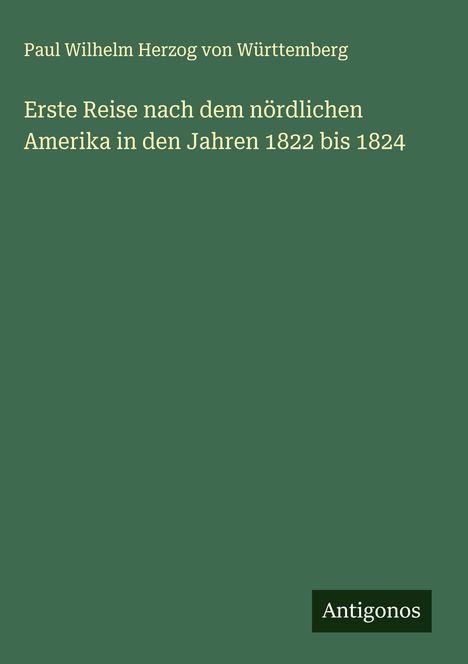 Paul Wilhelm Herzog von Württemberg: Erste Reise nach dem nördlichen Amerika in den Jahren 1822 bis 1824, Buch