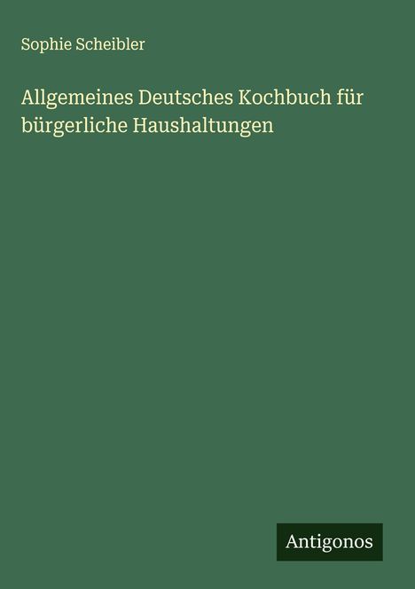 Sophie Scheibler: Allgemeines Deutsches Kochbuch für bürgerliche Haushaltungen, Buch
