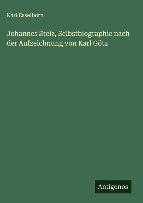 Karl Esselborn: Johannes Stelz, Selbstbiographie nach der Aufzeichnung von Karl Götz, Buch