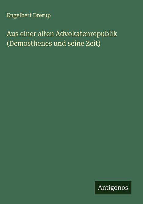 Engelbert Drerup: Aus einer alten Advokatenrepublik (Demosthenes und seine Zeit), Buch