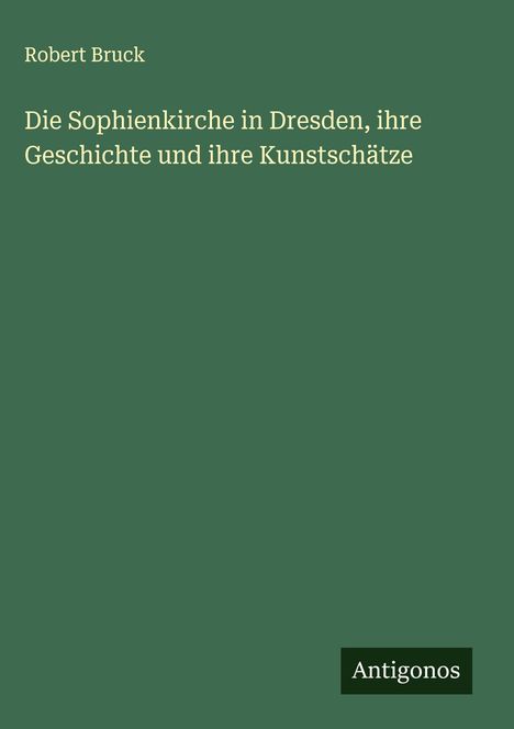 Robert Bruck: Die Sophienkirche in Dresden, ihre Geschichte und ihre Kunstschätze, Buch