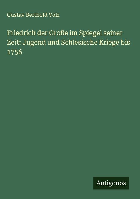 Gustav Berthold Volz: Friedrich der Große im Spiegel seiner Zeit: Jugend und Schlesische Kriege bis 1756, Buch