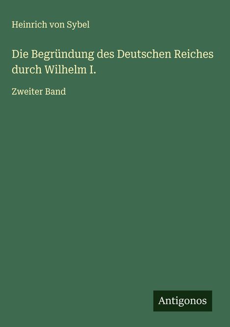 Heinrich Von Sybel: Die Begründung des Deutschen Reiches durch Wilhelm I., Buch