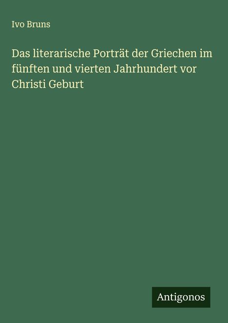 Ivo Bruns: Das literarische Porträt der Griechen im fünften und vierten Jahrhundert vor Christi Geburt, Buch
