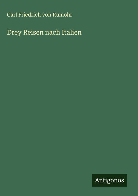 Carl Friedrich Von Rumohr: Drey Reisen nach Italien, Buch