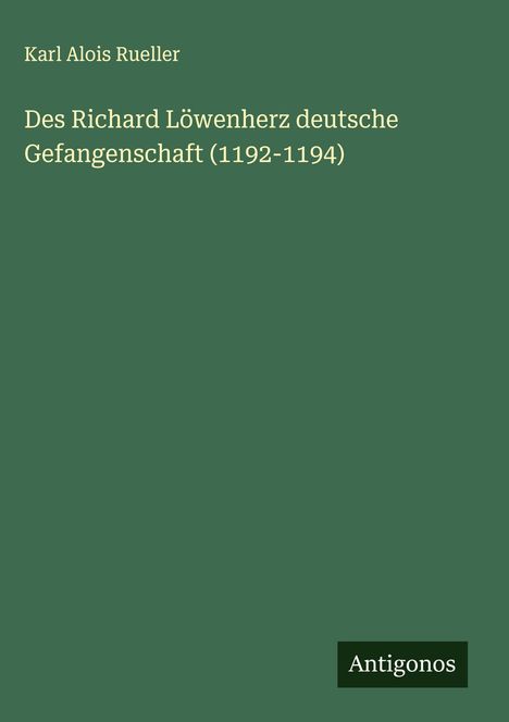 Karl Alois Rueller: Des Richard Löwenherz deutsche Gefangenschaft (1192-1194), Buch