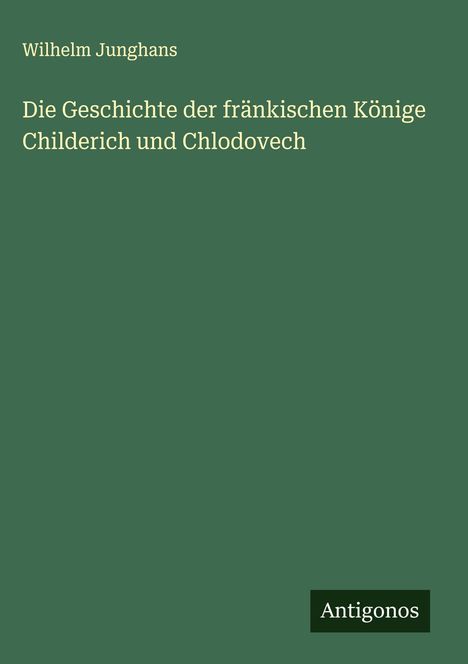 Wilhelm Junghans: Die Geschichte der fränkischen Könige Childerich und Chlodovech, Buch