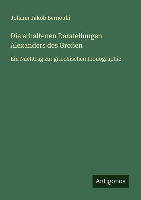 Johann Jakob Bernoulli: Die erhaltenen Darstellungen Alexanders des Großen, Buch