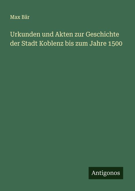 Max Bär: Urkunden und Akten zur Geschichte der Stadt Koblenz bis zum Jahre 1500, Buch