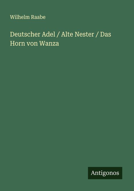 Wilhelm Raabe: Deutscher Adel / Alte Nester / Das Horn von Wanza, Buch