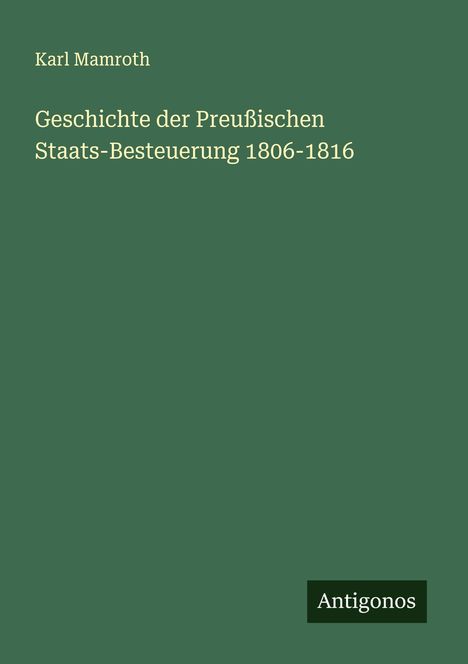 Karl Mamroth: Geschichte der Preußischen Staats-Besteuerung 1806-1816, Buch