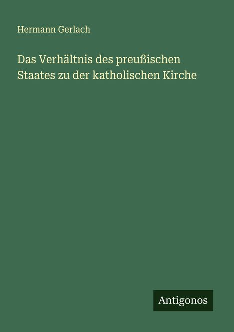 Hermann Gerlach: Das Verhältnis des preußischen Staates zu der katholischen Kirche, Buch
