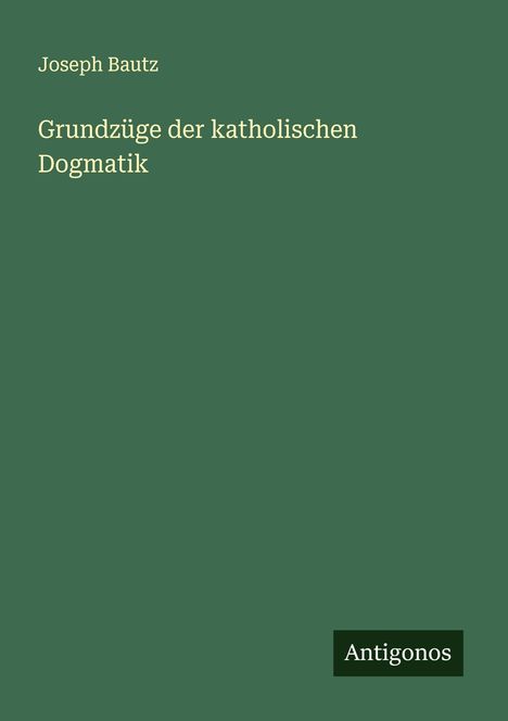 Joseph Bautz: Grundzüge der katholischen Dogmatik, Buch