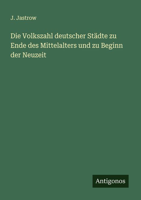 J. Jastrow: Die Volkszahl deutscher Städte zu Ende des Mittelalters und zu Beginn der Neuzeit, Buch