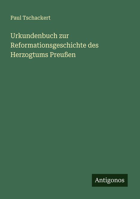 Paul Tschackert: Urkundenbuch zur Reformationsgeschichte des Herzogtums Preußen, Buch