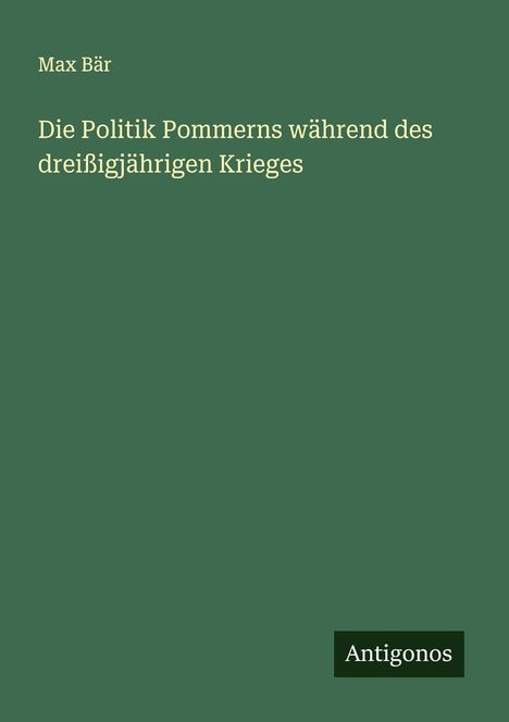 Max Bär: Die Politik Pommerns während des dreißigjährigen Krieges, Buch