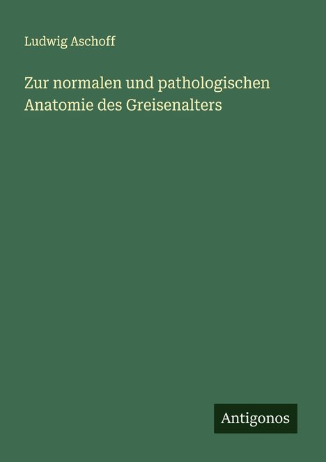 Ludwig Aschoff: Zur normalen und pathologischen Anatomie des Greisenalters, Buch