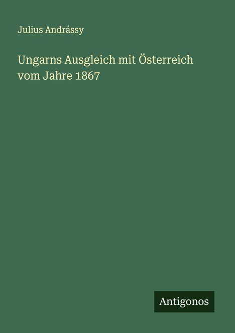 Julius Andrássy: Ungarns Ausgleich mit Österreich vom Jahre 1867, Buch