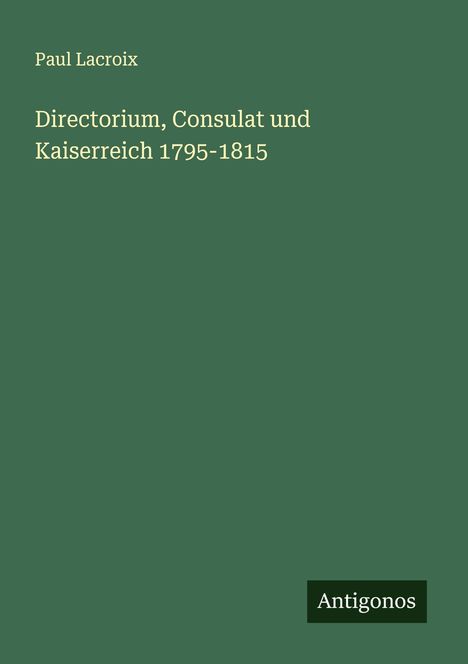 Paul Lacroix: Directorium, Consulat und Kaiserreich 1795-1815, Buch