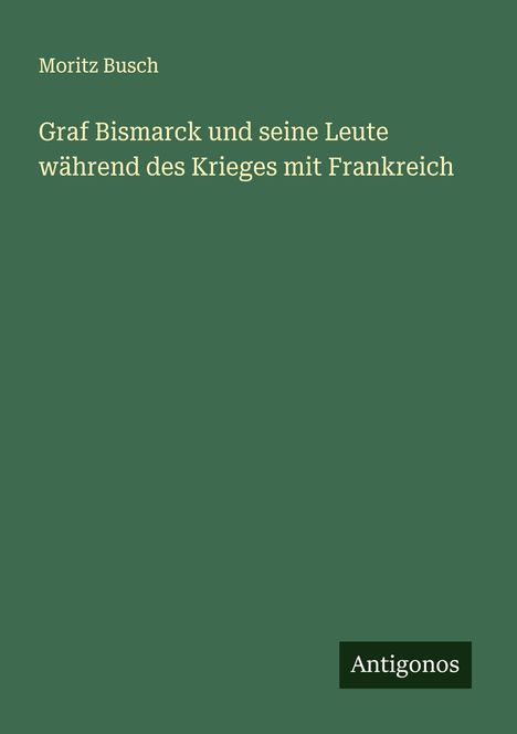 Moritz Busch: Graf Bismarck und seine Leute während des Krieges mit Frankreich, Buch