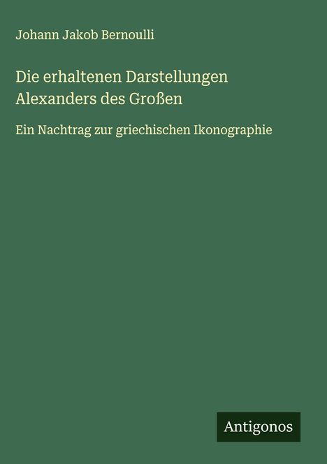 Johann Jakob Bernoulli: Die erhaltenen Darstellungen Alexanders des Großen, Buch