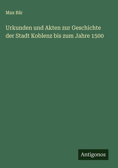 Max Bär: Urkunden und Akten zur Geschichte der Stadt Koblenz bis zum Jahre 1500, Buch