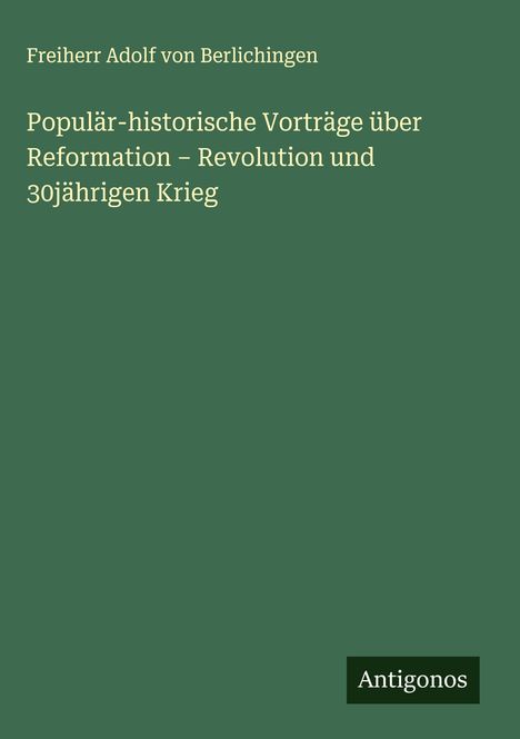 Freiherr Adolf Von Berlichingen: Populär-historische Vorträge über Reformation - Revolution und 30jährigen Krieg, Buch