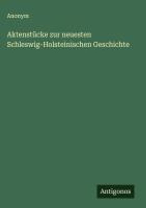 Anonym: Aktenstücke zur neuesten Schleswig-Holsteinischen Geschichte, Buch