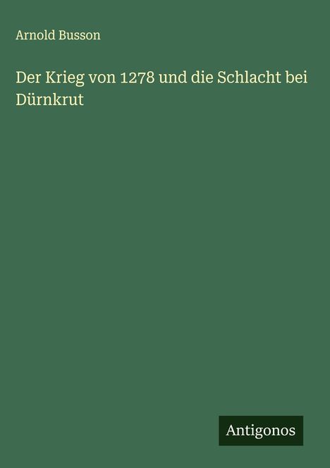 Arnold Busson: Der Krieg von 1278 und die Schlacht bei Dürnkrut, Buch