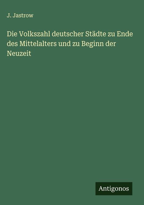 J. Jastrow: Die Volkszahl deutscher Städte zu Ende des Mittelalters und zu Beginn der Neuzeit, Buch