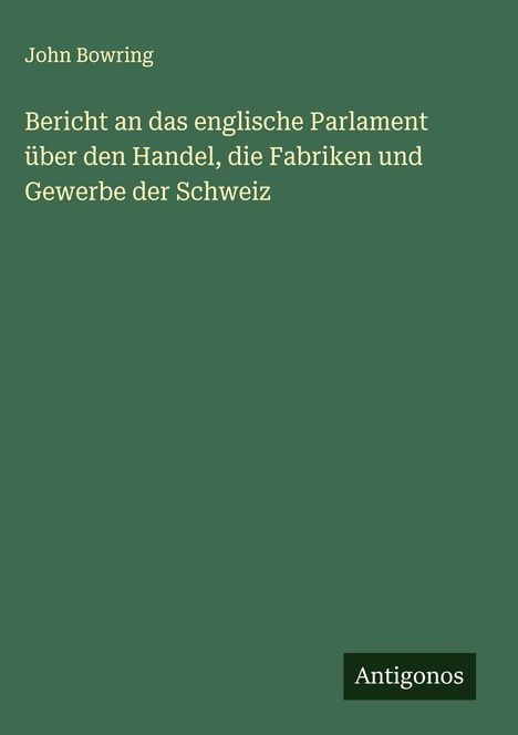 John Bowring: Bericht an das englische Parlament über den Handel, die Fabriken und Gewerbe der Schweiz, Buch