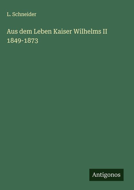 L. Schneider: Aus dem Leben Kaiser Wilhelms II 1849-1873, Buch